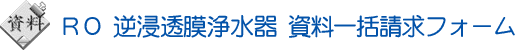 RO浄水器 逆浸透膜浄水器 資料一括請求フォーム ttl-image